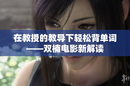 在教授的教导下轻松背单词——双楠电影新解读