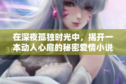 在深夜孤独时光中，揭开一本动人心扉的秘密爱情小说