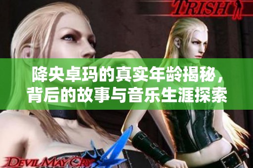 降央卓玛的真实年龄揭秘，背后的故事与音乐生涯探索