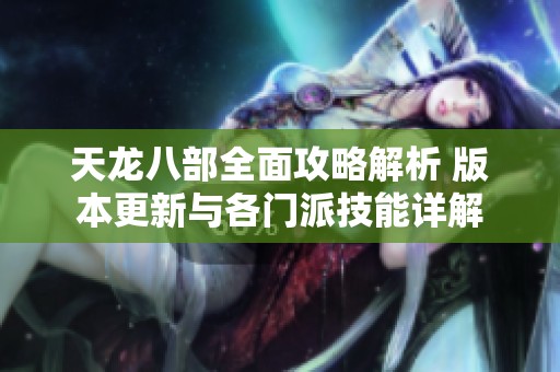 天龙八部全面攻略解析 版本更新与各门派技能详解