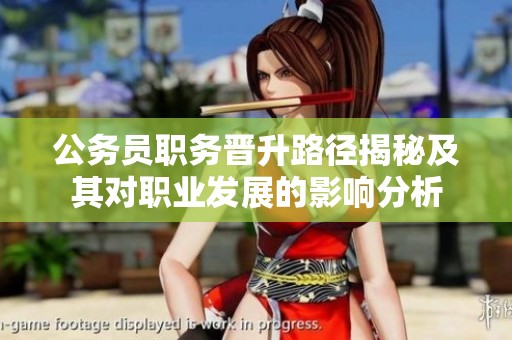 公务员职务晋升路径揭秘及其对职业发展的影响分析
