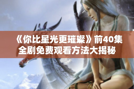 《你比星光更璀璨》前40集全剧免费观看方法大揭秘
