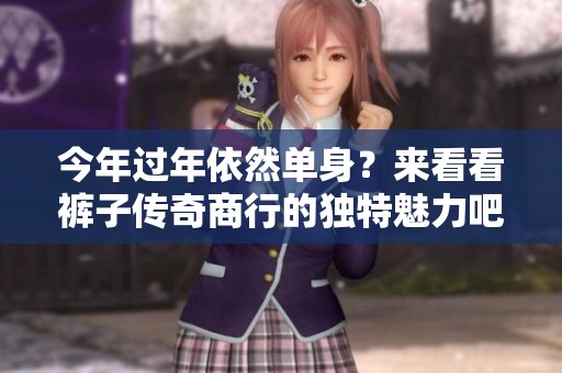 今年过年依然单身？来看看裤子传奇商行的独特魅力吧！