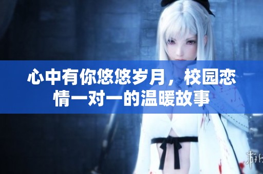 心中有你悠悠岁月，校园恋情一对一的温暖故事