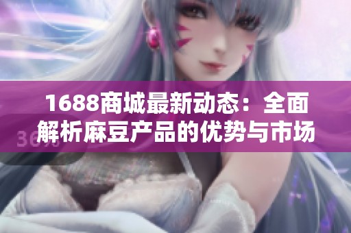 1688商城最新动态：全面解析麻豆产品的优势与市场前景