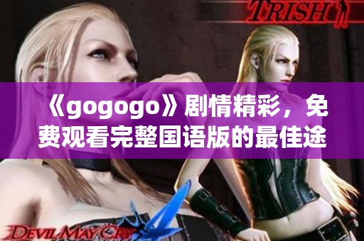 《gogogo》剧情精彩，免费观看完整国语版的最佳途径探讨