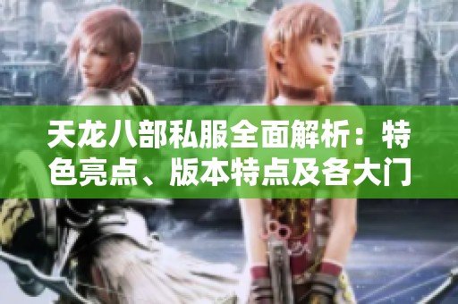 天龙八部私服全面解析：特色亮点、版本特点及各大门派剧情详解
