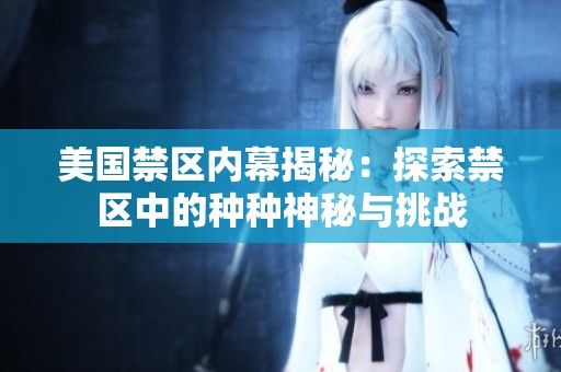 美国禁区内幕揭秘：探索禁区中的种种神秘与挑战