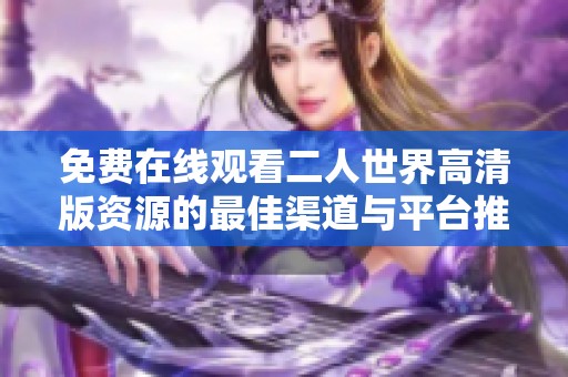 免费在线观看二人世界高清版资源的最佳渠道与平台推荐