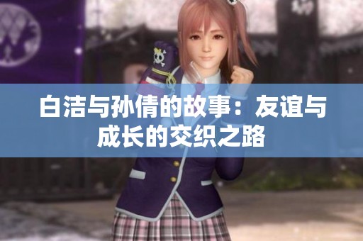 白洁与孙倩的故事：友谊与成长的交织之路