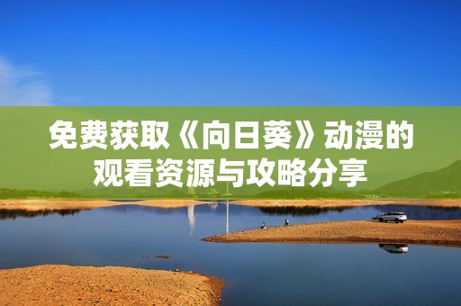 免费获取《向日葵》动漫的观看资源与攻略分享
