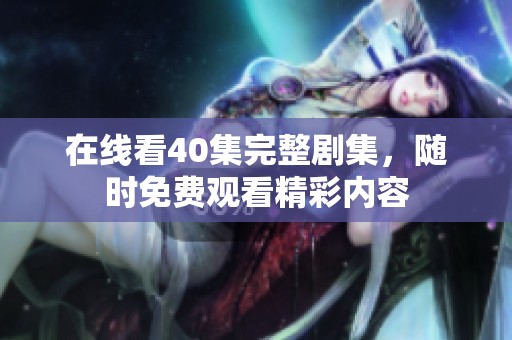 在线看40集完整剧集，随时免费观看精彩内容