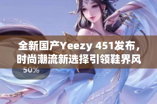 全新国产Yeezy 451发布，时尚潮流新选择引领鞋界风尚