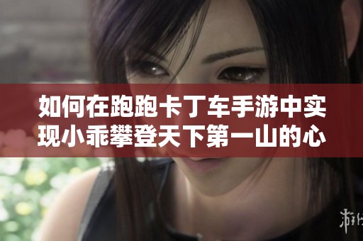 如何在跑跑卡丁车手游中实现小乖攀登天下第一山的心愿方法解析