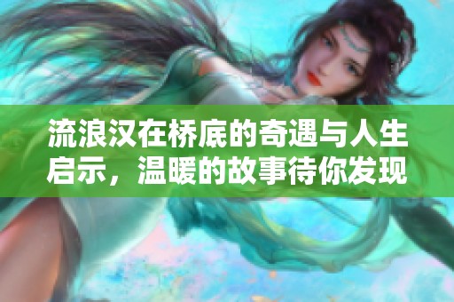流浪汉在桥底的奇遇与人生启示，温暖的故事待你发现