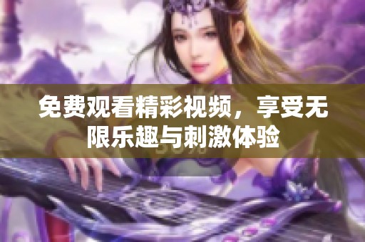 免费观看精彩视频，享受无限乐趣与刺激体验