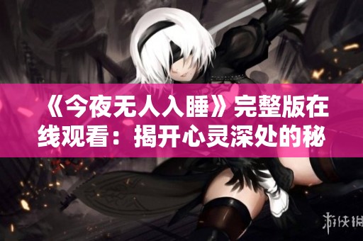 《今夜无人入睡》完整版在线观看：揭开心灵深处的秘密与恐惧
