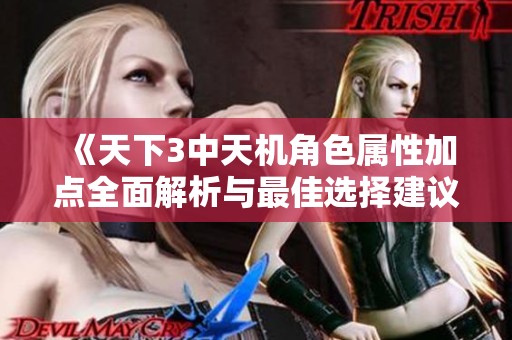 《天下3中天机角色属性加点全面解析与最佳选择建议》