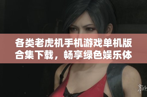 各类老虎机手机游戏单机版合集下载，畅享绿色娱乐体验