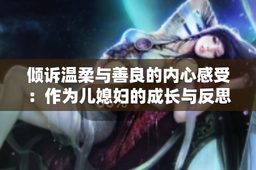 倾诉温柔与善良的内心感受：作为儿媳妇的成长与反思