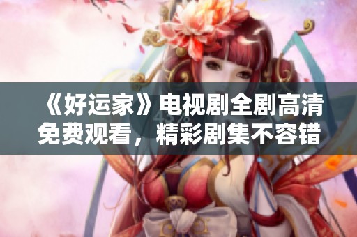 《好运家》电视剧全剧高清免费观看，精彩剧集不容错过