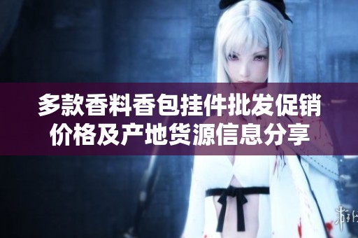多款香料香包挂件批发促销价格及产地货源信息分享