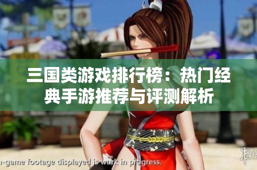 三国类游戏排行榜：热门经典手游推荐与评测解析