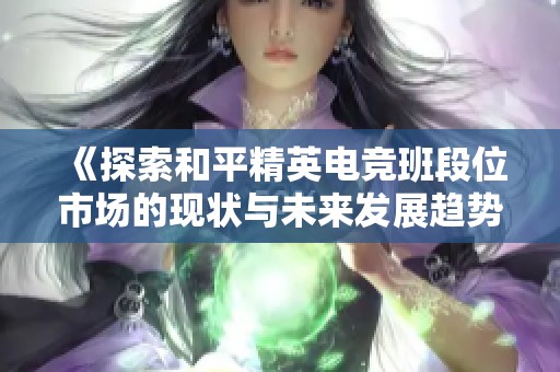 《探索和平精英电竞班段位市场的现状与未来发展趋势》