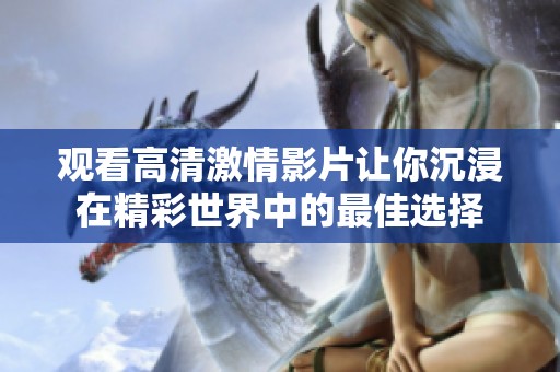 观看高清激情影片让你沉浸在精彩世界中的最佳选择