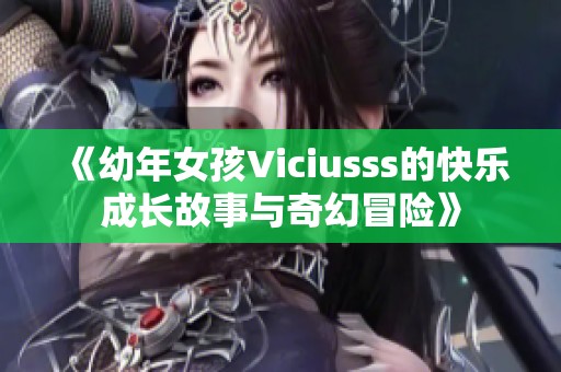 《幼年女孩Viciusss的快乐成长故事与奇幻冒险》