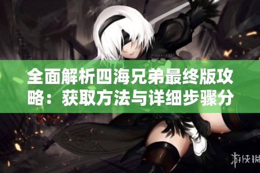 全面解析四海兄弟最终版攻略：获取方法与详细步骤分享