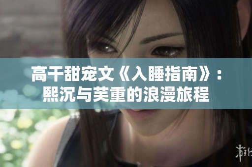 高干甜宠文《入睡指南》：熙沉与芙重的浪漫旅程