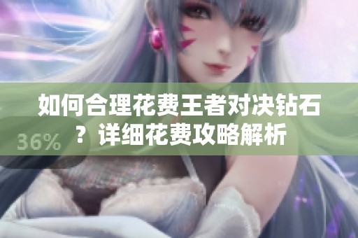 如何合理花费王者对决钻石？详细花费攻略解析