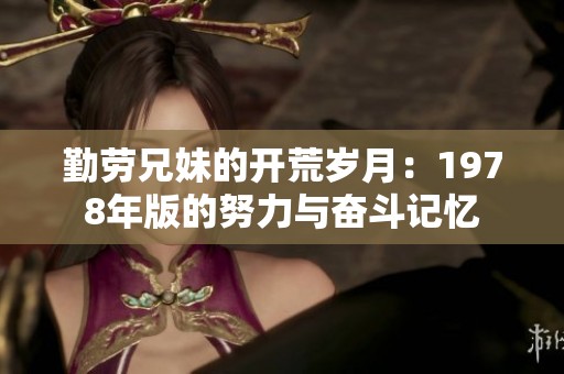 勤劳兄妹的开荒岁月：1978年版的努力与奋斗记忆
