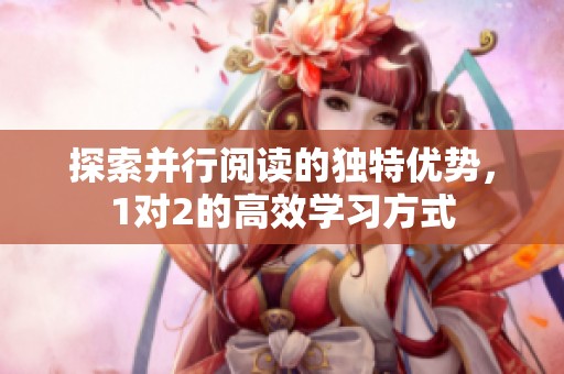 探索并行阅读的独特优势，1对2的高效学习方式