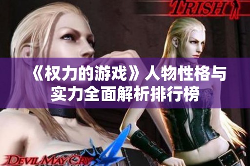《权力的游戏》人物性格与实力全面解析排行榜