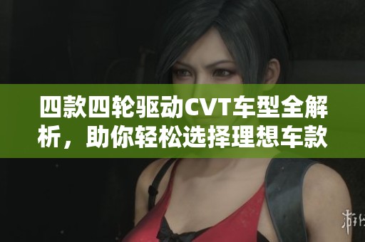 四款四轮驱动CVT车型全解析，助你轻松选择理想车款