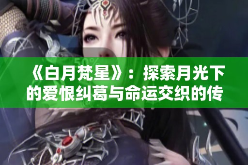 《白月梵星》：探索月光下的爱恨纠葛与命运交织的传奇故事