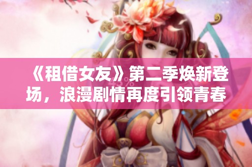 《租借女友》第二季焕新登场，浪漫剧情再度引领青春潮流