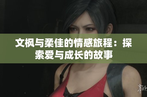 文枫与柔佳的情感旅程：探索爱与成长的故事