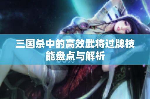 三国杀中的高效武将过牌技能盘点与解析