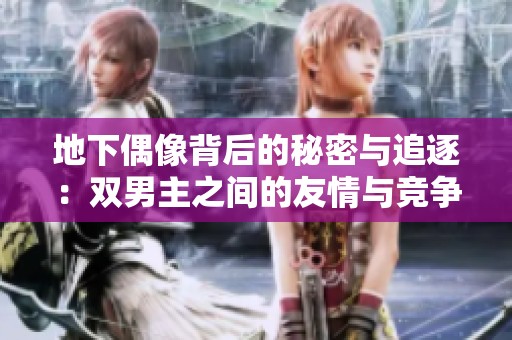 地下偶像背后的秘密与追逐：双男主之间的友情与竞争故事