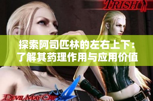 探索阿司匹林的左右上下：了解其药理作用与应用价值