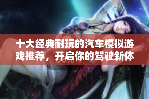 十大经典耐玩的汽车模拟游戏推荐，开启你的驾驶新体验