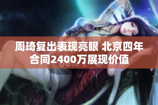 周琦复出表现亮眼 北京四年合同2400万展现价值
