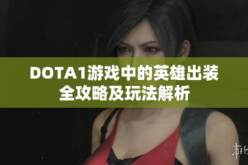 DOTA1游戏中的英雄出装全攻略及玩法解析