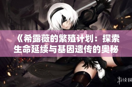 《希露薇的繁殖计划：探索生命延续与基因遗传的奥秘》