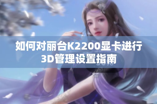 如何对丽台K2200显卡进行3D管理设置指南