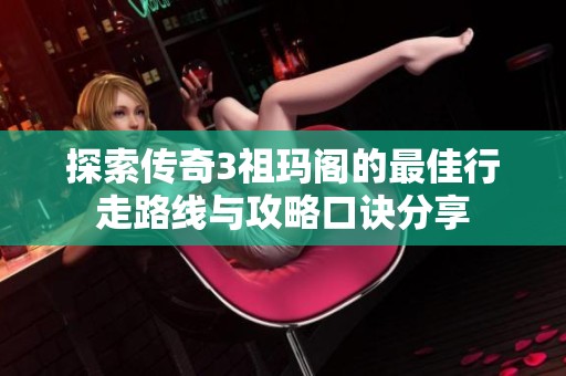探索传奇3祖玛阁的最佳行走路线与攻略口诀分享