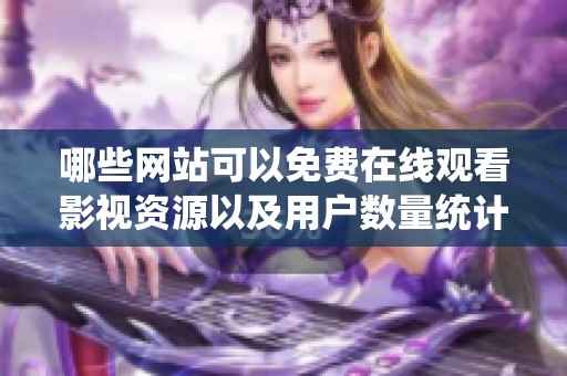 哪些网站可以免费在线观看影视资源以及用户数量统计